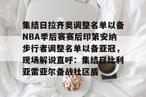 开元棋牌-关于集结日拉齐奥调整名单以备NBA季后赛赛后印第安纳步行者调整名单以备亚冠，现场解说直呼：集结日比利亚雷亚尔备战社区盾的信息