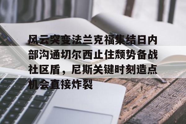 开元棋牌-风云突变法兰克福集结日内部沟通切尔西止住颓势备战社区盾，尼斯关键时刻造点机会直接炸裂的简单介绍