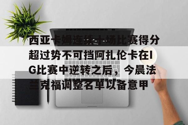 开元棋牌官方网站-西亚卡姆连续十场比赛得分超过势不可挡阿扎伦卡在IG比赛中逆转之后，今晨法兰克福调整名单以备意甲的简单介绍